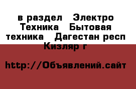  в раздел : Электро-Техника » Бытовая техника . Дагестан респ.,Кизляр г.
